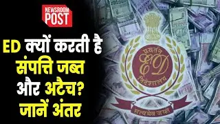 Enforcement Directorate | ED संपत्ति को अटैच ही क्यों करती है ? जानें जब्त और अटैच में क्या है अंतर