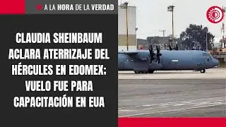 Claudia Sheinbaum aclara aterrizaje del Hércules en Edomex; vuelo fue para capacitación en EUA