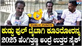 Funny bytes : ಕುಡ್ದು ಫುಲ್ ಟೈಟಾಗಿ ಕೂತಿರೋರನ್ನ 2025 ಹೆಂಗಿತ್ತಣ್ಣ ಅಂದ್ರೆ ಉತ್ತರ ಸೈಕ್ | Public Punch