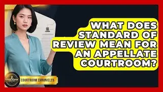 What Does Standard Of Review Mean For An Appellate Courtroom? - Courtroom Chronicles