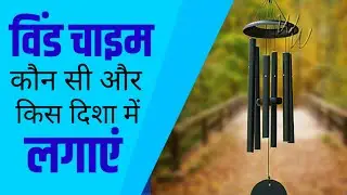 घर में विंड चाइम किस दिशा में लगाएं और कौन सी विंड चाइम शुभ होती है