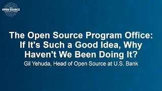 The Open Source Program Office: If It's Such a Good Idea, Why Haven't We Been Doing It? - Gil Yehuda