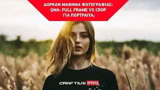 QNA: FULL FRAME VS CROP ΓΙΑ ΠΟΡΤΡΑΙΤΑ;