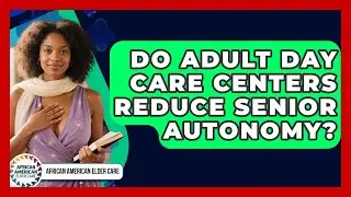 Do Adult Day Care Centers Reduce Senior Autonomy? - African American Elder Care