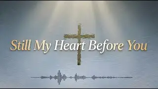 Still My Heart Before You ✝️ | Worship Song of Surrender, Peace & Quiet Trust in God