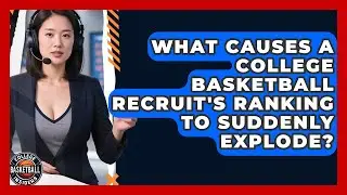 What Causes A College Basketball Recruit's Ranking To Suddenly Explode?