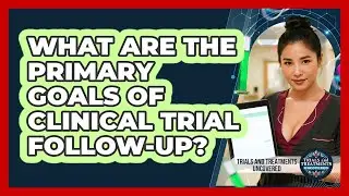 What Are The Primary Goals Of Clinical Trial Follow-Up?