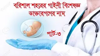 বরিশাল গাইনী বিশেষজ্ঞ ডাক্তার গনের নাম | PART-3 | BARISAL GYNEA SPECIALIST NAME |