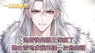 【完結文】《他每天都在獸世艱難求生》救命！退婚後的狼王悔瘋了，跪在雪地求我再揉一次他的頭#獸世