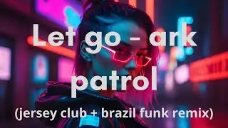 let go - ark patrol (jersey club + brazil funk remix)