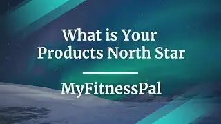 What is Your Product's North Star by MyFitnessPal Senior PM