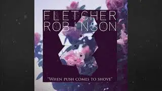 Fletcher Robinson - When Push Comes to Shove