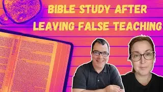 How to study the Bible after leaving false teaching