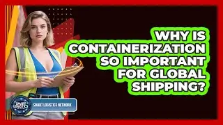 Why Is Containerization So Important For Global Shipping? - Smart Logistics Network