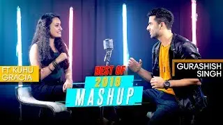Best of 2018 Mashup | Gurashish Singh | Ft. Kuhu Gracia | Tanveer .S. Kohli | Cover