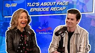 Ep. 317 - TLC's About Face Episode Recap | The Beverly Hills Plastic Surgery Podcast