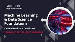 CMU Online Machine Learning & Data Science Foundations Student Spotlight Webinar