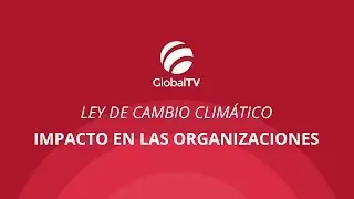 Ley de cambio climático y su impacto en las organizaciones #GlobalTV