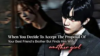 You Decide 2 Accept Proposal Of Your Best Friend's Brother But Find Him w Another Girl | Taehyung ff