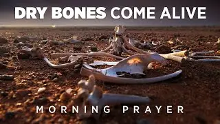 Even Dry Bones Come Alive When God Speaks | A Blessed Morning Prayer To Begin Your Day