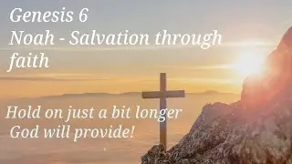 Genesis 6 - Noah's Ark: Faith, Obedience, and Salvation