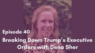 Episode 40: Breaking Down Trump&rsquo;s Executive Orders with Dena Sher