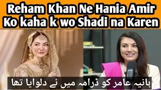 Reham khan Ne Hania Amir Ko Kaha K wo shadi na karen . hania Amir ko Dramon me kaam me ne dilwaya he