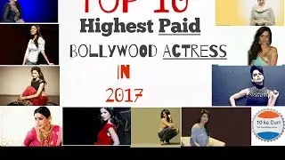 Top 10 highest paid Bollywood actress in 2017&ndash; Most Salary Per Film