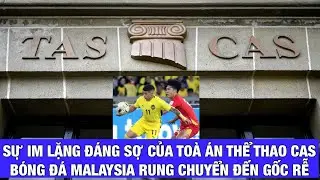 SỰ IM LẶNG ĐÁNG SỢ CỦA TÒA ÁN THỂ THAO CAS: BÁO MALAYSIA CHO RẰNG FAM RUNG CHUYỂN ĐẾN TẬN GỐC RỄ