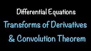 Differential Equations: Transforms of Derivatives, Convolution Theorem & More (7.4) PART 1