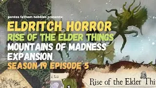 Eldritch Horror S19E5 - Mountains of Madness - Rise of the Elder Things - Season 19 Episode 5