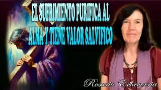 EL SUFRIMIENTO PURIFICA AL ALMA Y TIENE VALOR SALVIFICO