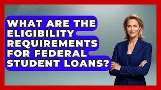 What Are the Eligibility Requirements for Federal Student Loans? | The Student Loan Pros News