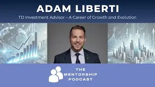 The Mentorship Podcast: Adam Liberti, TD Investment Advisor &ndash;&nbsp;A Career of Growth and Evolution