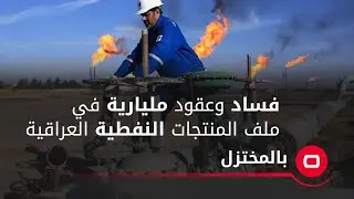 فساد وعقود مليارية في ملف المنتجات النفطية العراقية