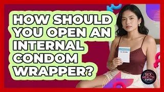 How Should You Open An Internal Condom Wrapper?