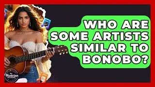 Who Are Some Artists Similar To Bonobo? - The Musician Encyclopedia
