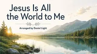 Jesus Is All the World to Me (Arranged by Daniel Light)