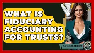 What Is Fiduciary Accounting For Trusts? - Wealth and Estate Planners