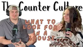 Ep. 5: What To Look For In A Spouse | The Counter Culture Podcast
