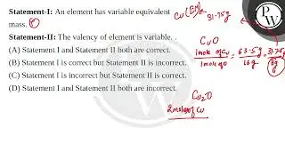 Statement-I: An element has variable equivalent mass.Statement-II: The valency of element is var....