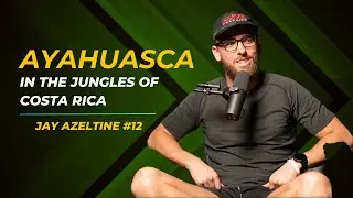 Ayahuasca in the Jungles of Costa Rica & Doing Hard Things | Jay Azeltine #12