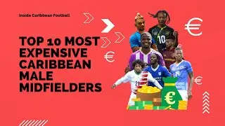 TOP 10 MOST EXPENSIVE CARIBBEAN MALE MIDFIELDERS