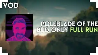 Poleblade of the Bud ONLY || FULL RUN