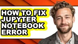 How to Fix Jupyter Notebook Error (full Guide)