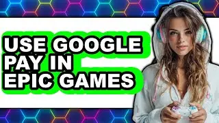 How to Use Google Pay in Epic Games - Full Guide