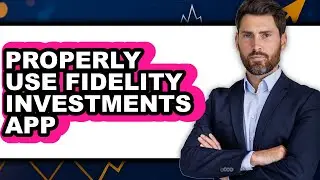 How to Properly Use Fidelity Investments App (UPDATED)