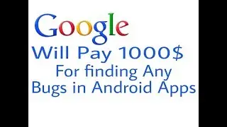 Google pay 1000$ for finding bugs in android apps