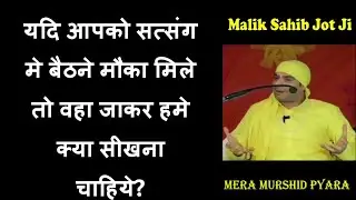 यदि आपको सत्संग मे बैठने मौका मिले तो वहा जाकर हमे क्या सीखना  चाहिये?