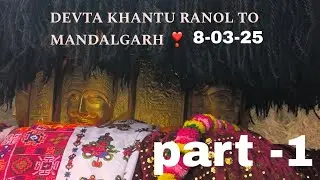Jay Devta Khantu ranol.Ranol to Mandalgarh.